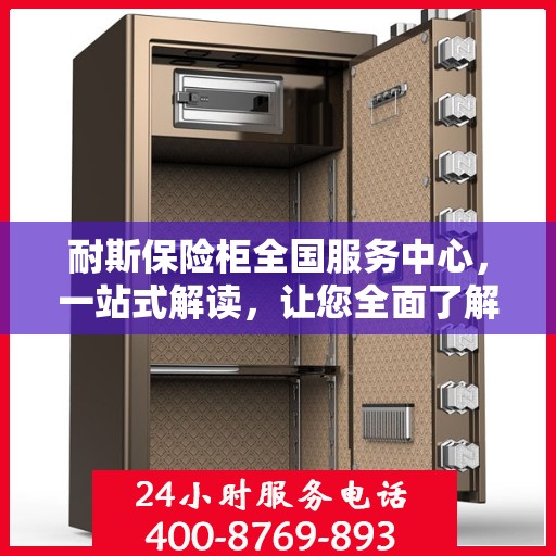 耐斯保险柜全国服务中心，一站式解读，让您全面了解！
