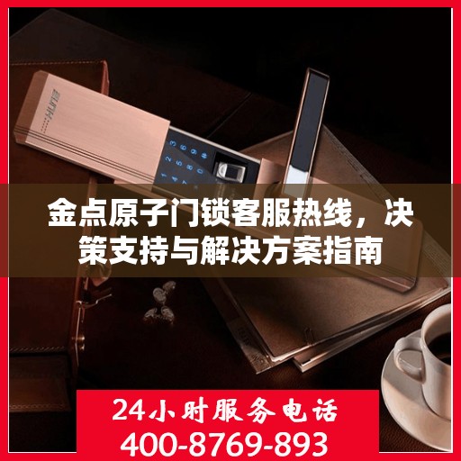 金点原子门锁客服热线，决策支持与解决方案指南