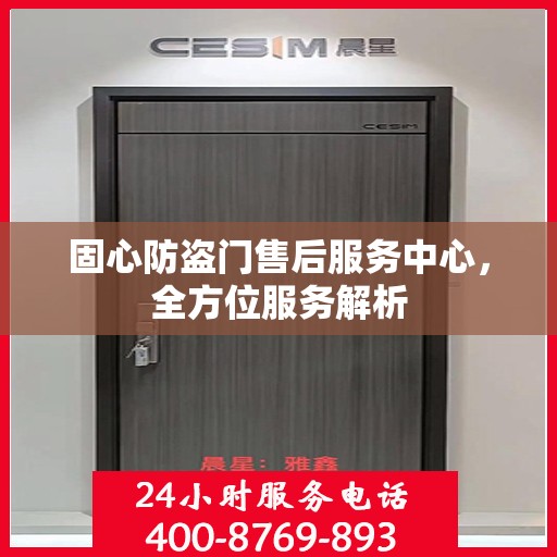 固心防盗门售后服务中心，全方位服务解析