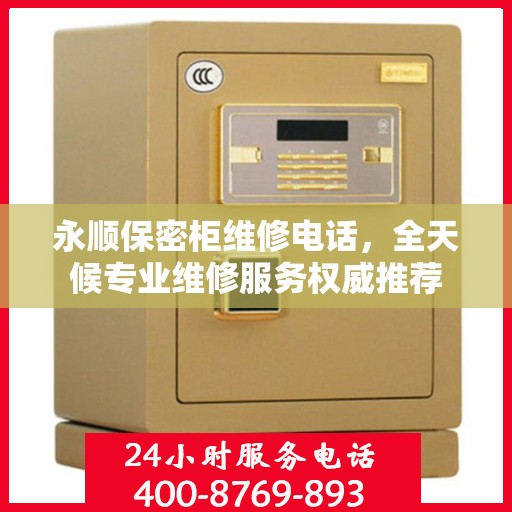 永顺保密柜维修电话，全天候专业维修服务权威推荐
