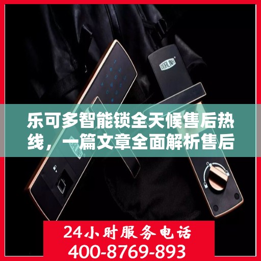 乐可多智能锁全天候售后热线，一篇文章全面解析售后保障服务流程