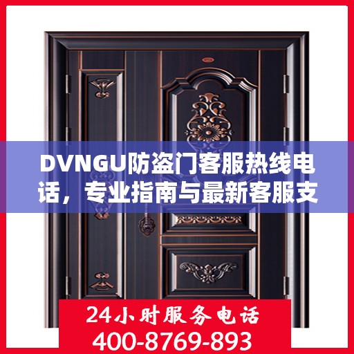 DVNGU防盗门客服热线电话，专业指南与最新客服支持攻略