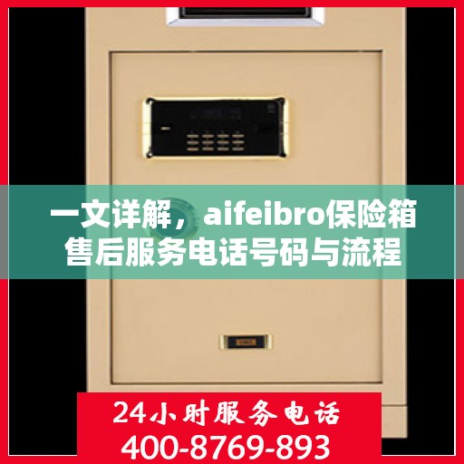 一文详解，aifeibro保险箱售后服务电话号码与流程