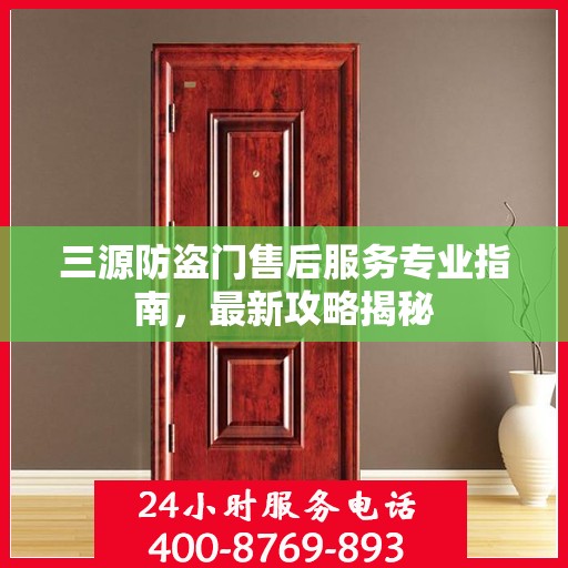 三源防盗门售后服务专业指南，最新攻略揭秘