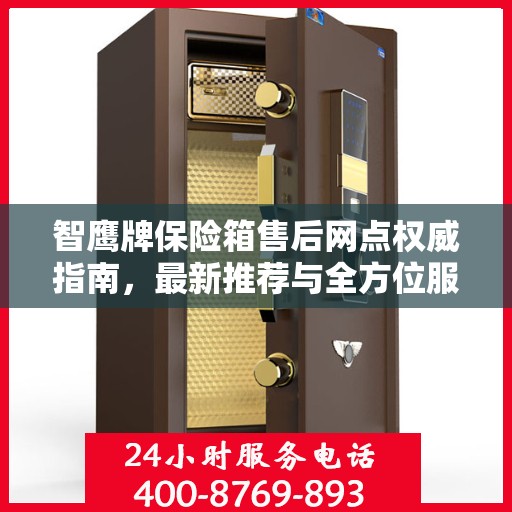 智鹰牌保险箱售后网点权威指南，最新推荐与全方位服务支持
