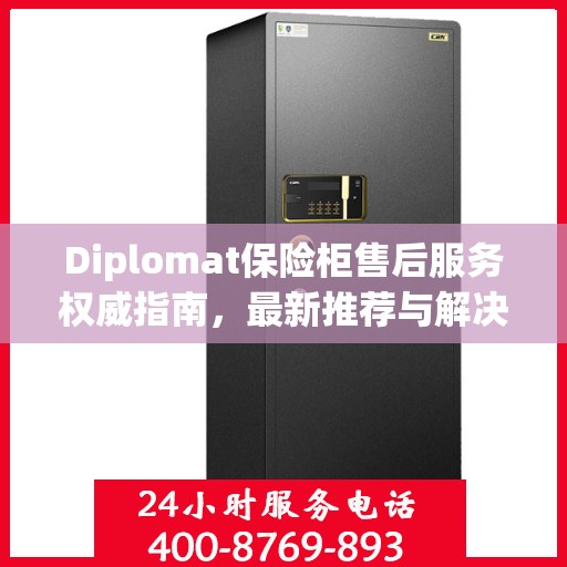 Diplomat保险柜售后服务权威指南，最新推荐与解决方案