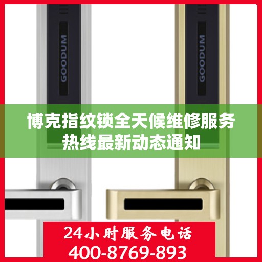 博克指纹锁全天候维修服务热线最新动态通知