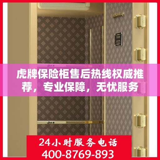 虎牌保险柜售后热线权威推荐，专业保障，无忧服务