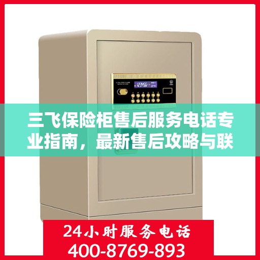 三飞保险柜售后服务电话专业指南，最新售后攻略与联系方式