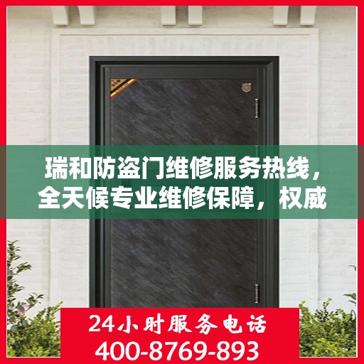 瑞和防盗门维修服务热线，全天候专业维修保障，权威电话信息公布