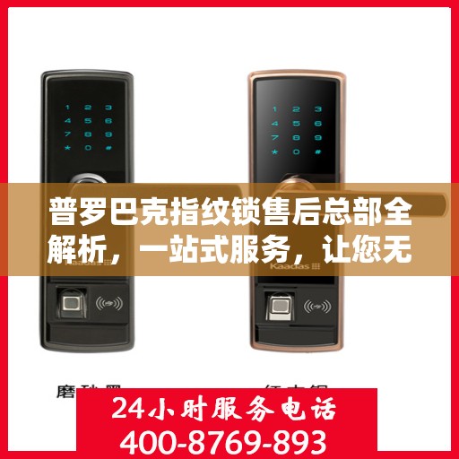 普罗巴克指纹锁售后总部全解析，一站式服务，让您无忧购锁！