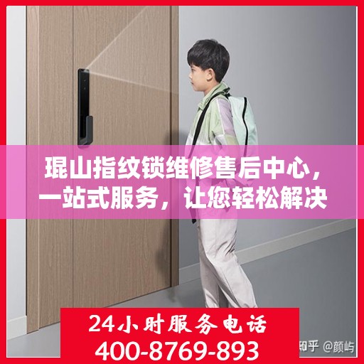 琨山指纹锁维修售后中心，一站式服务，让您轻松解决所有问题