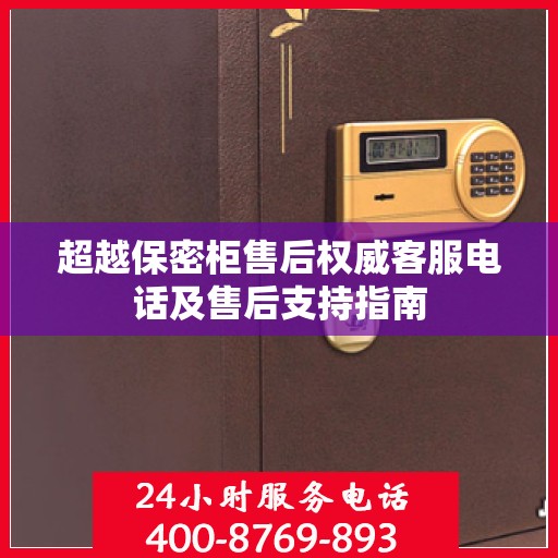 超越保密柜售后权威客服电话及售后支持指南