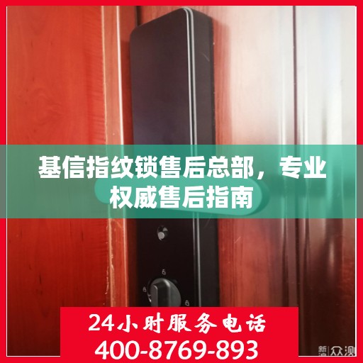 基信指纹锁售后总部，专业权威售后指南