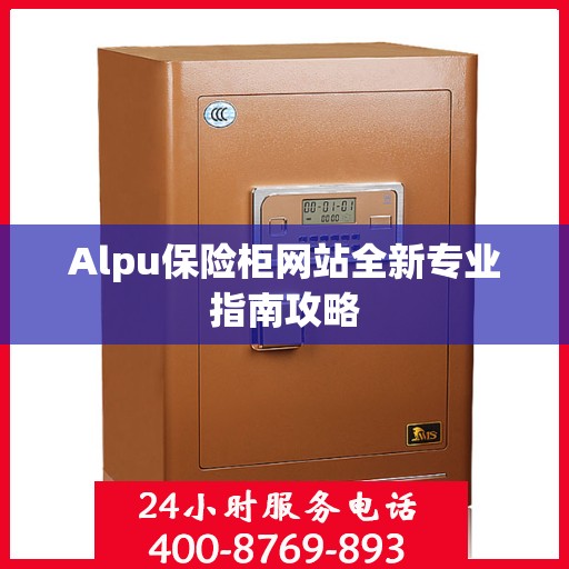 Alpu保险柜网站全新专业指南攻略