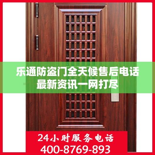 乐通防盗门全天候售后电话最新资讯一网打尽