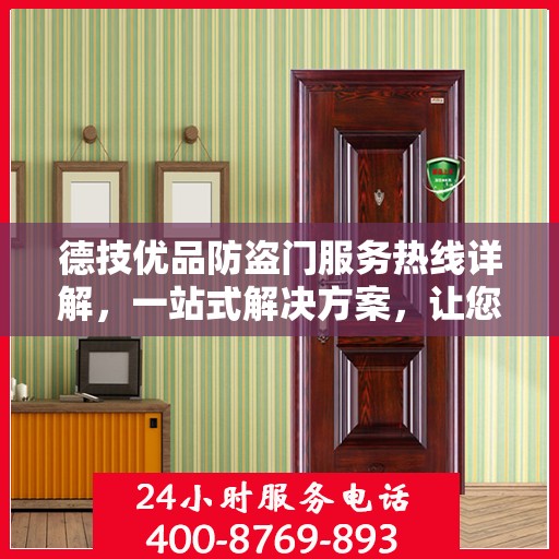 德技优品防盗门服务热线详解，一站式解决方案，让您轻松了解全面服务内容