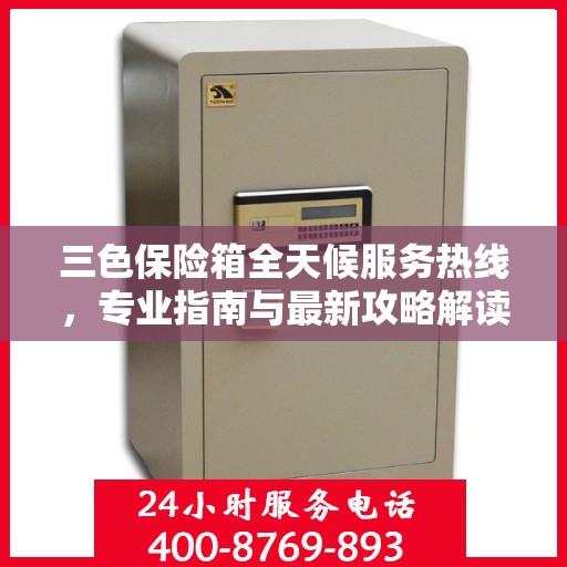 三色保险箱全天候服务热线，专业指南与最新攻略解读