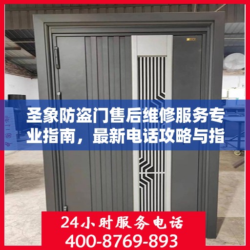 圣象防盗门售后维修服务专业指南，最新电话攻略与指南