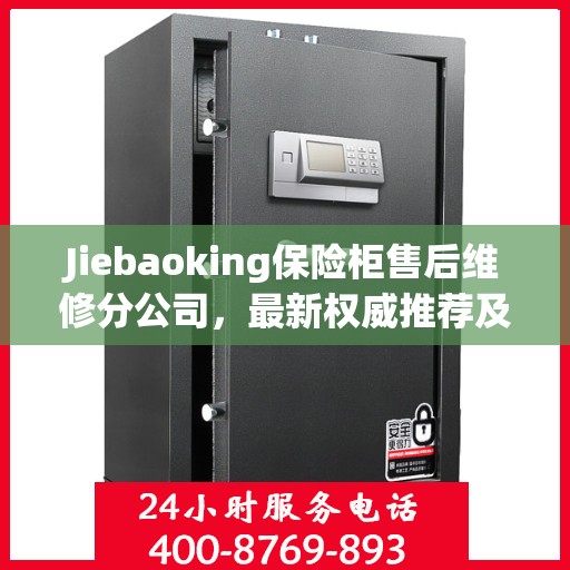 Jiebaoking保险柜售后维修分公司，最新权威推荐及专业服务