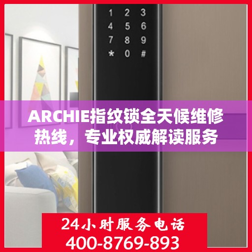 ARCHIE指纹锁全天候维修热线，专业权威解读服务