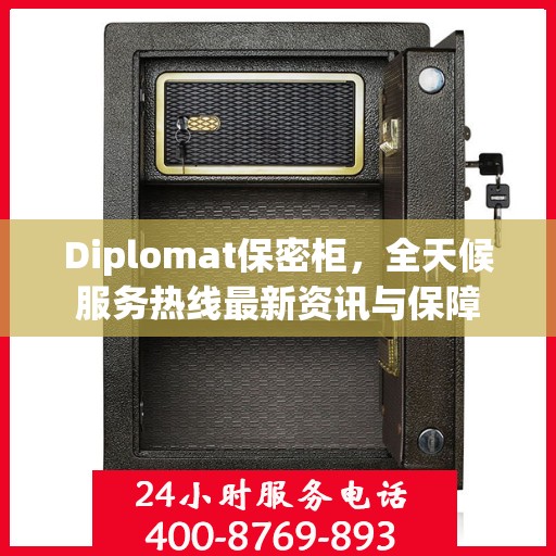 Diplomat保密柜，全天候服务热线最新资讯与保障