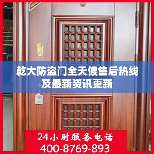 乾大防盗门全天候售后热线及最新资讯更新