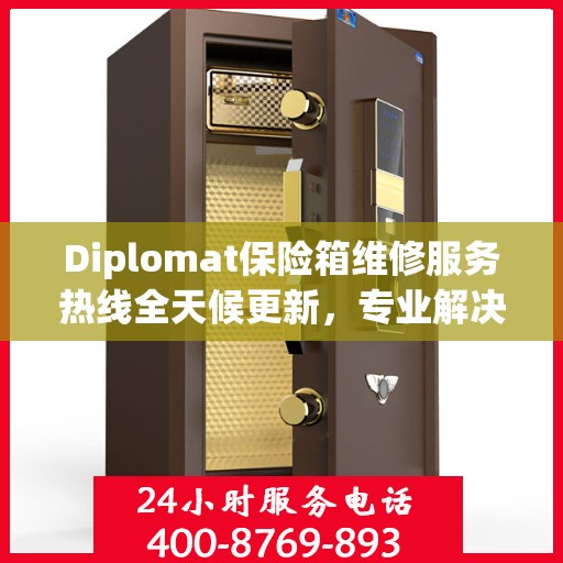 Diplomat保险箱维修服务热线全天候更新，专业解决您的安全难题