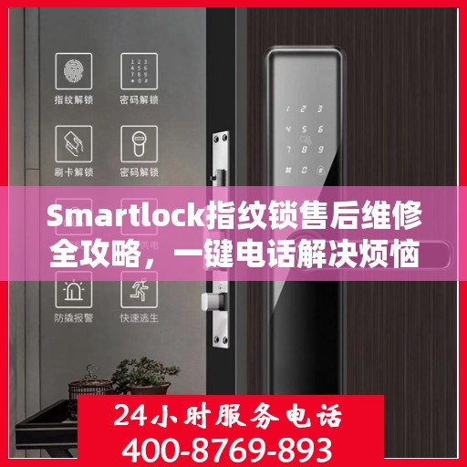 Smartlock指纹锁售后维修全攻略，一键电话解决烦恼