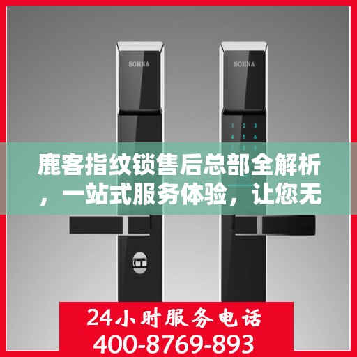 鹿客指纹锁售后总部全解析，一站式服务体验，让您无忧使用