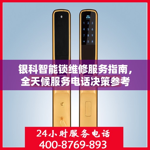 银科智能锁维修服务指南，全天候服务电话决策参考