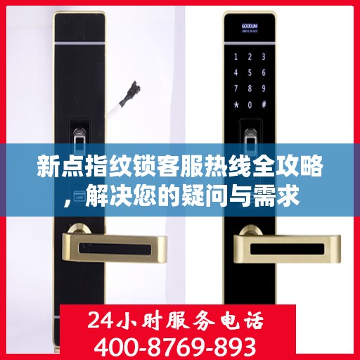新点指纹锁客服热线全攻略，解决您的疑问与需求