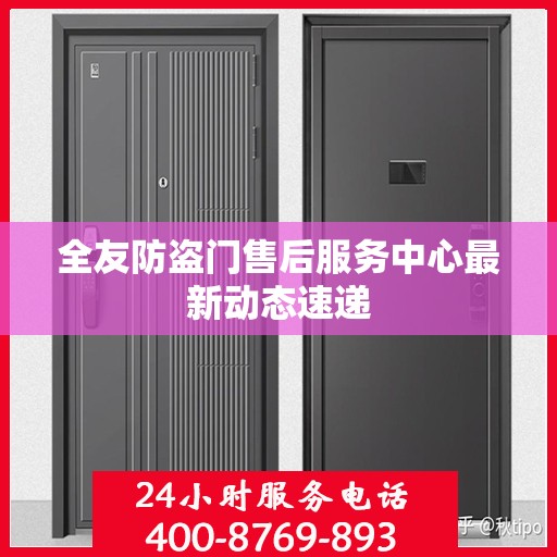 全友防盗门售后服务中心最新动态速递