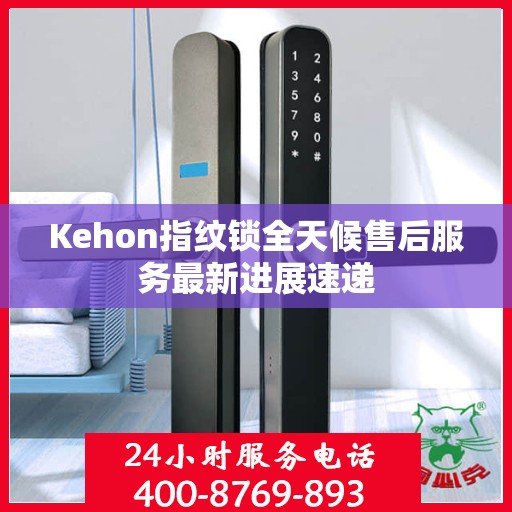 Kehon指纹锁全天候售后服务最新进展速递