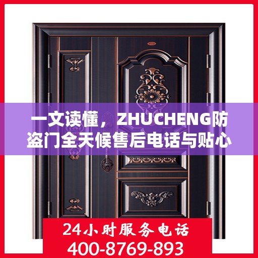 一文读懂，ZHUCHENG防盗门全天候售后电话与贴心服务保障