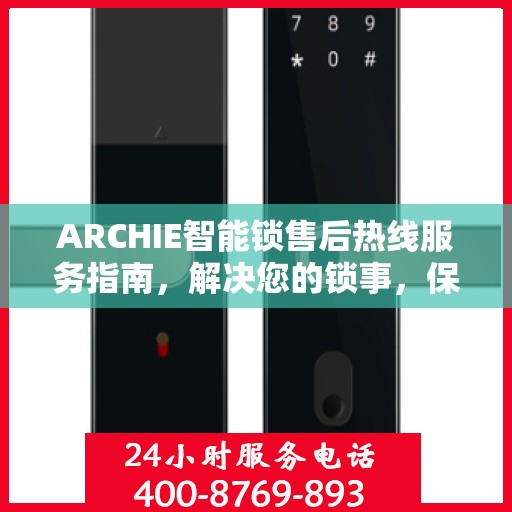 ARCHIE智能锁售后热线服务指南，解决您的锁事，保障您的安心生活