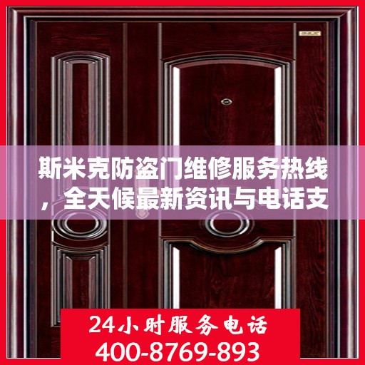 斯米克防盗门维修服务热线，全天候最新资讯与电话支持