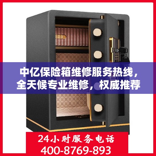 中亿保险箱维修服务热线，全天候专业维修，权威推荐，最新维修电话发布！