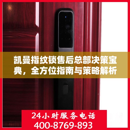 凯曼指纹锁售后总部决策宝典，全方位指南与策略解析