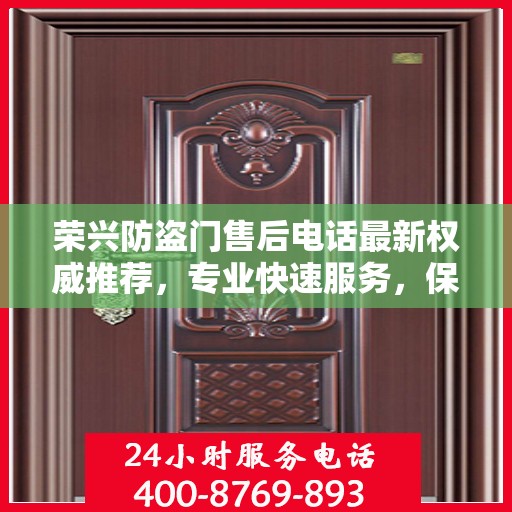 荣兴防盗门售后电话最新权威推荐，专业快速服务，保障您的安全需求