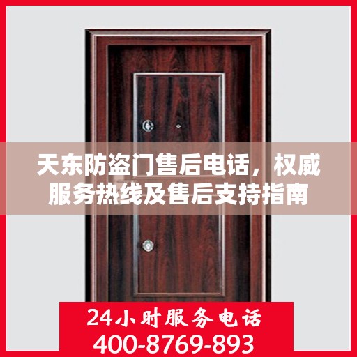 天东防盗门售后电话，权威服务热线及售后支持指南