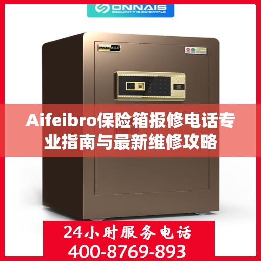Aifeibro保险箱报修电话专业指南与最新维修攻略