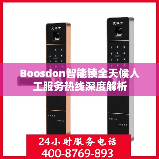 Boosdon智能锁全天候人工服务热线深度解析