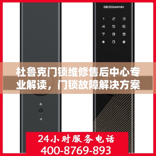 杜鲁克门锁维修售后中心专业解读，门锁故障解决方案与保障服务