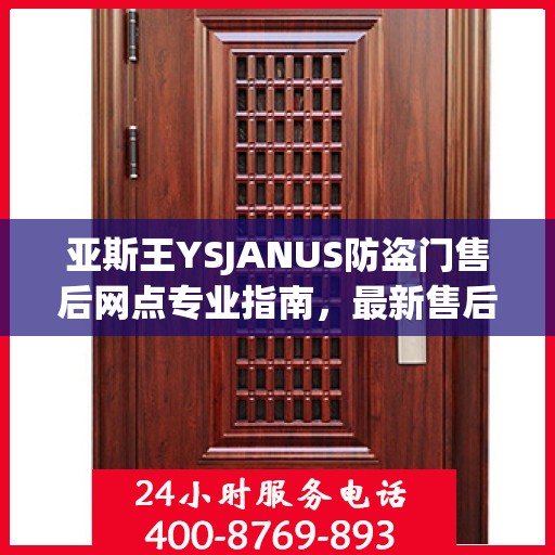 亚斯王YSJANUS防盗门售后网点专业指南，最新售后攻略大全