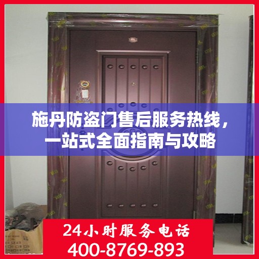 施丹防盗门售后服务热线，一站式全面指南与攻略