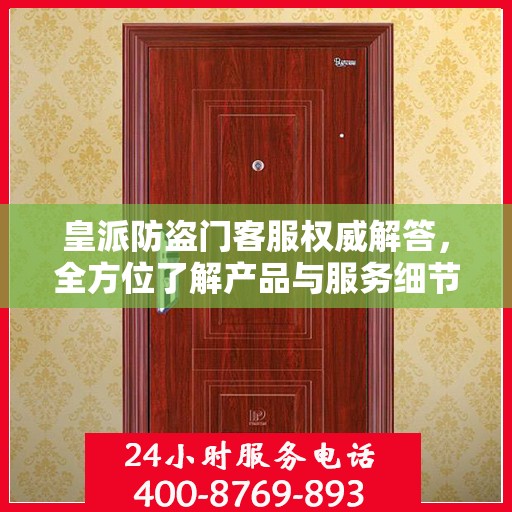 皇派防盗门客服权威解答，全方位了解产品与服务细节