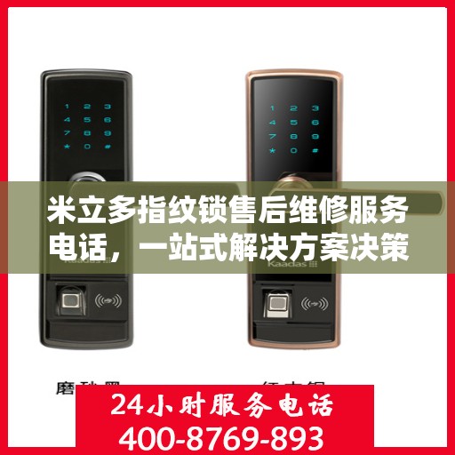 米立多指纹锁售后维修服务电话，一站式解决方案决策指南