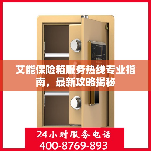 艾能保险箱服务热线专业指南，最新攻略揭秘