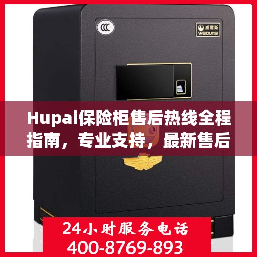 Hupai保险柜售后热线全程指南，专业支持，最新售后攻略